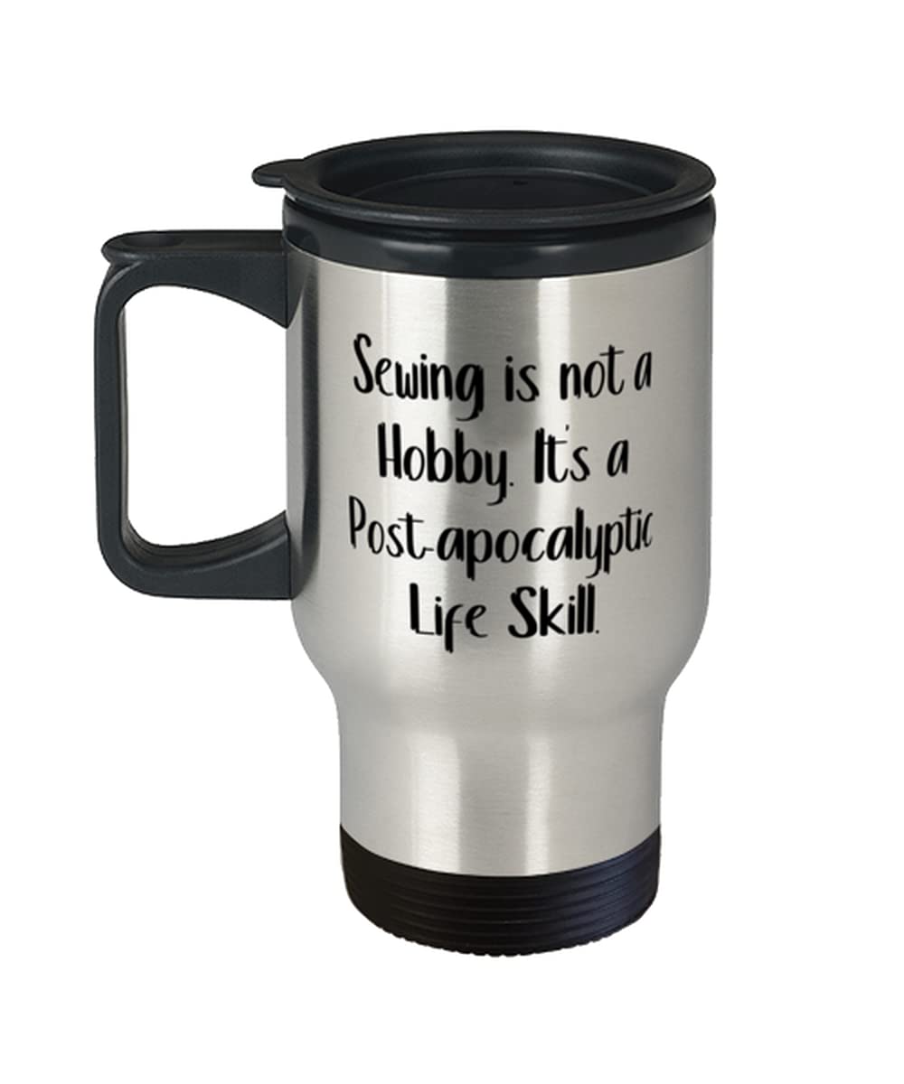 Funny Sewing s, Sewing is not a Hobby. It's a Post-apocalyptic Life Skill, Reusable Travel Mug For Friends From