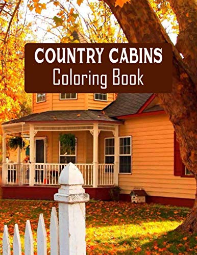 COUNTRY CABINS COLORING BOOK: Stress Relieving Designs for Adults Relaxation with Serene Country Life Scenes, Country Cabins Charm, ... More, Relaxing House Coloring Book