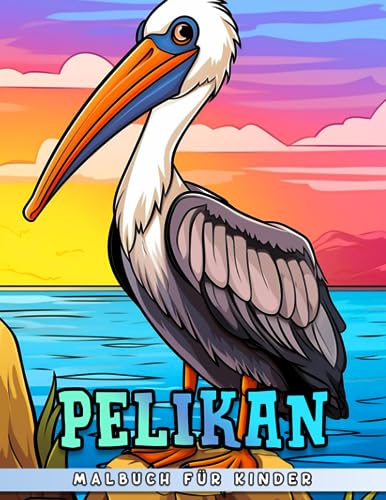  Pelikan Malbuch für Kinder: 30 Ausmalbilder zur Stressbewältigung und als Geschenkidee zum Geburtstag oder Neujahr - färbe deine Lieblingsbilder ein!