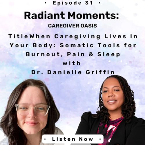 When Caregiving Lives in Your Body: Somatic Tools for Burnout, Pain & Sleep (Dr. Danielle Griffin)