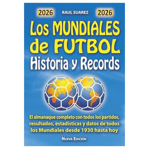 Los MUNDIALES DE FUTBOL Historia y Records: El Almanaque completo con partidos, resultados, estadísticas, datos de todos los Mundiales desde 1930 hasta hoy
