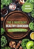 The 5-Ingredient Healthy Cookbook: Your Guide to Effortlessly Healthy Eating with Minimal Ingredients