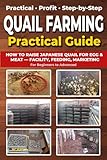 Quail Farming For Beginners : Raising Quail Book Step by Step, Everything You Need to Know About Quail Breeding, Create Your Own Farm at Home or in The Countryside