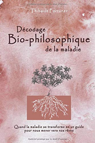 Décodage bio-philosophique de la maladie: Quand la maladie se transforme en un guide pour nous mener vers nos rêves (French Edition)