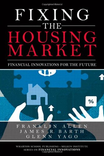 Fixing the Housing Market: Financial Innovations for the Future (Wharton School Publishing-Milken Institute Series on Financial Innovations)