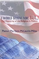 I Would Believe You, But...The Hypocrisy of the Religious in Politics 1450708684 Book Cover