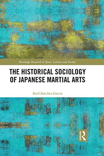 The Historical Sociology of Japanese Martial Arts (Routledge Research in Sport, Culture and Society)