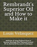 Rembrandt's Superior Oil and How to Make It: Methods of using Psyllium Husk to Remove Mucilage from Flaxseed Linseed Oil as discovered by Louis R. Velasquez
