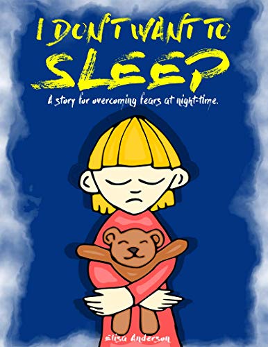 I Don't Want To Sleep - A Beautiful bedtime story for little boys and girls to overcome their fear of the dark!: A Children's Bedtime Story (Picture Books, Kids Book, Preschool Book, Ages 2-6 years)