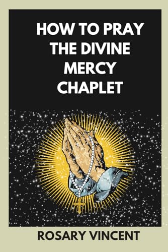 How To Pray The Divine Mercy Chaplet: Nine Days To Mercy- A Practical Guide To Praying The Rosary And The Divine Mercy Chaplet (Seeds Of Grace: ... Through Daily Catholic Novenas Prayer Books)