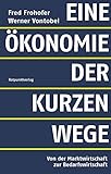 Eine Ökonomie der kurzen Wege: Von der Marktwirtschaft zur Bedarfswirtschaft - Frohofer, Fred, Vontobel, Werner 