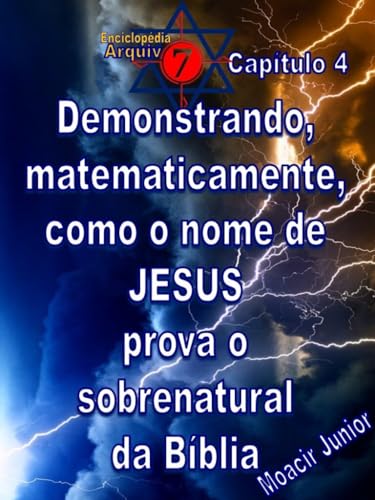 DEMONSTRANDO, MATEMATICAMENTE, COMO O NOME DE JESUS PROVA O SOBRENATURAL DA BÍBLIA (ENCICLOPÉDIA ARQUIVO7 Livro 4) - JUNIOR, MOACIR