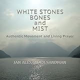 White Stones, Bones, and Mist: Authentic Movement and Living Prayer