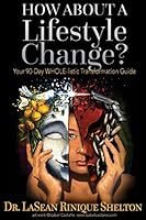 How About a Lifestyle Change: Your 90 Day WHOLE-listic Transformation Guide 1507700903 Book Cover
