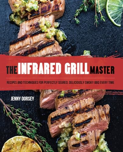 The Infrared Grill Master: Recipes and Techniques for Perfectly Seared, Deliciously Smokey BBQ Every Time