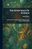 The Seven Seals of Science: An Account of the Unfoldment of Orderly Knowledge & Its Influence on Human Affairs 102598191X Book Cover