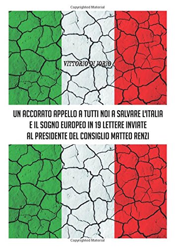 UN Accorato Appello A Tutti Noi A Salvare L'Italia E Il Sogno Europeo in 19 Lettere Inviate Al Presidende Del Consiglio Matteo Renzi