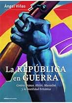 La República en guerra: Contra Franco, Hitler, Mussolini y la hostilidad británica (Contrastes)