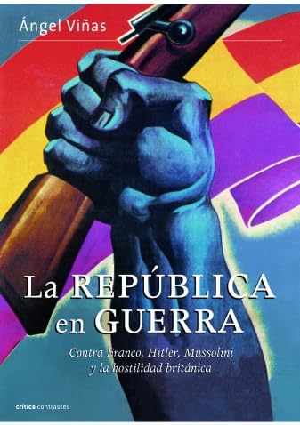 La república en guerra: Contra Franco, Hitler, Mussolini y la hostilidad británica (Contrastes)