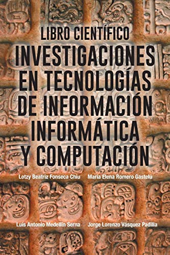 Libro Científico: Investigaciones en Tecnologias de Información Informatica y Computación: Investigaciones En Tecnologias de Informacion Informatica y Computacion Libro Científico: Investigaciones en Tecnologias de Información Informatica y Computación: Investigaciones En Tecnologias de Informacion Informatica y Computacion