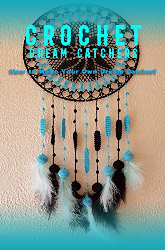 Crochet Dream Catchers: How to Make Your Own Dream Catcher!: Gift for Holiday