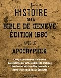 HISTOIRE DE LA BIBLE DE GENEVE ÉDITION 1560 AVEC LES APOCRYPHES: L\'impact durable de la Réforme protestante sur la théologie et la pratique chrétiennes