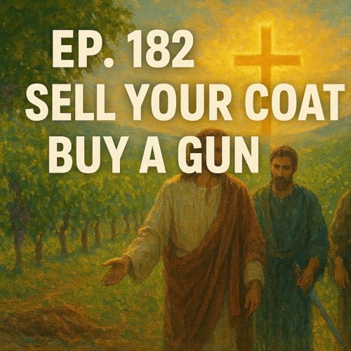 Ep. 182 Sell Your Coat. Buy a Gun [Luke 22:36-38]