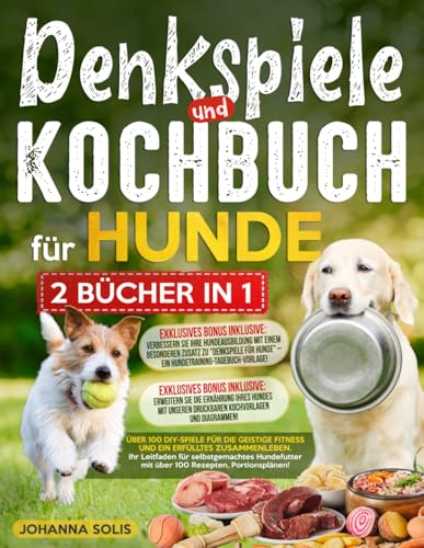 DENKSPIELE und KOCHBUCH FÜR HUNDE: Über 100 DIY-Spiele für die geistige Fitness und ein erfülltes Zusammenleben | Ihr Leitfaden für selbstgemachtes Hundefutter mit über 100 Rezepten, Portionsplänen!