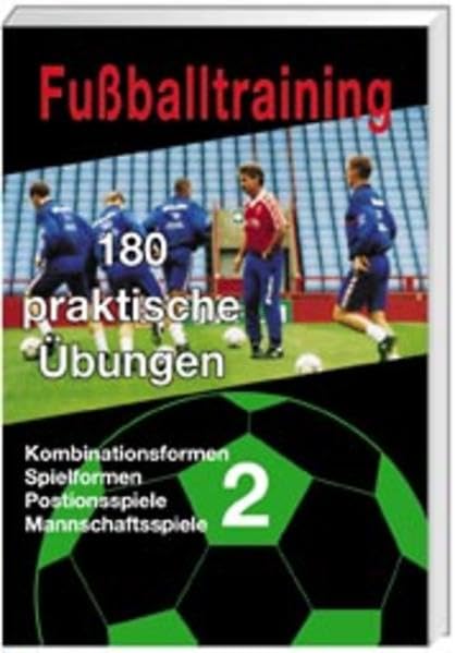 Fußballtraining: 180 praktische Übungen, Band 2. - Kombinationsformen, Spielformen, Positionsspiele, Mannschaftsspiele