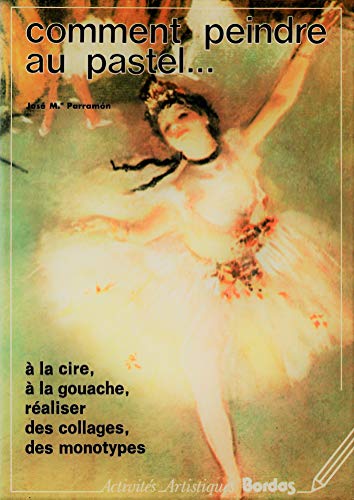 Comment peindre au pastel ... à la cire, à la gouache, réaliser des collages, des monotypes