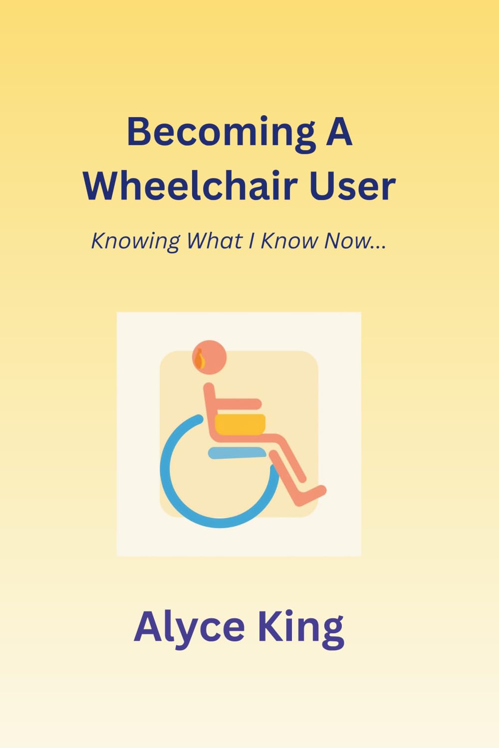 Becoming A Wheelchair User: Knowing What I Know Now.: The knowledge I wish I knew at the beginning.