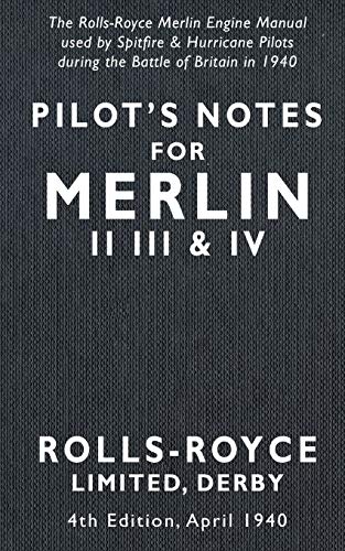 Pilotâ€™s Notes Merlin II III and IV 4th Edition April 1940: The Rolls-Royce Merlin Engine Manual Used by Spitfire & Hurricane Pilots During the Battle of Britain