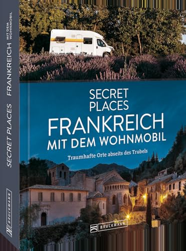 Reise-Bildband – Secret Places Frankreich mit dem Wohnmobil: Traumhafte Orte abseits des Trubels. Entdecken Sie geheime Reiseziele in Frankreich
