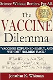 The Vaccine Dilemma : Vaccines Explained Simply, And Without Holding Back. What We Are Not Told, What We Should Ask, and What Science Still Does Not Know