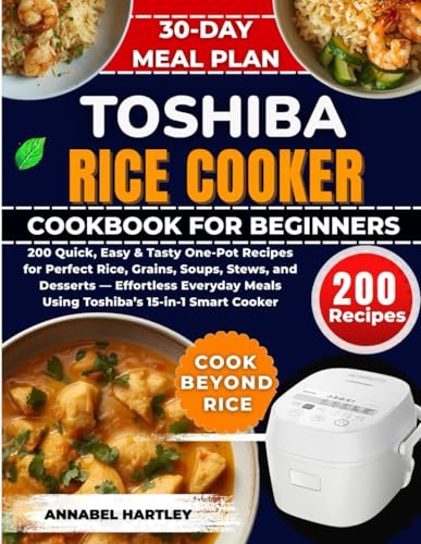 Toshiba Rice Cooker Cookbook for Beginners: 200 Quick, Easy & Tasty One-Pot Recipes for Perfect...