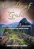 Cradle of Gold: The Story of Hiram Bingham, a Real-Life Indiana Jones, and the Search for Machu Picchu