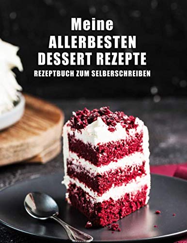 Rezeptbuch zum Selberschreiben: Meine allerbesten Dessert Rezepte