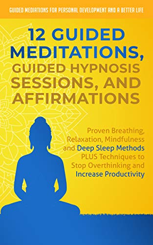 12 Guided Meditations, Hypnosis Sessions and Affirmations: Proven Breathing, Relaxation, Mindfulness and Deep Sleep Methods PLUS Techniques to Stop Overthinking ... Development and a Better Life - Men Book 1)