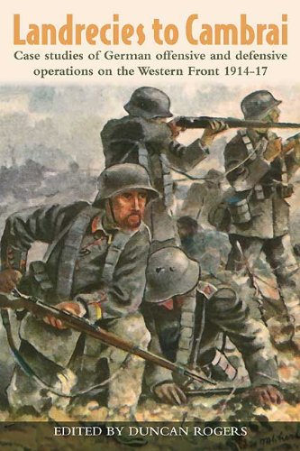 Landrecies to Cambrai: Case Studies of German Offensive and Defensive Operations on the Western Front 1914-17 (Helion Studies in Military History Book 3)