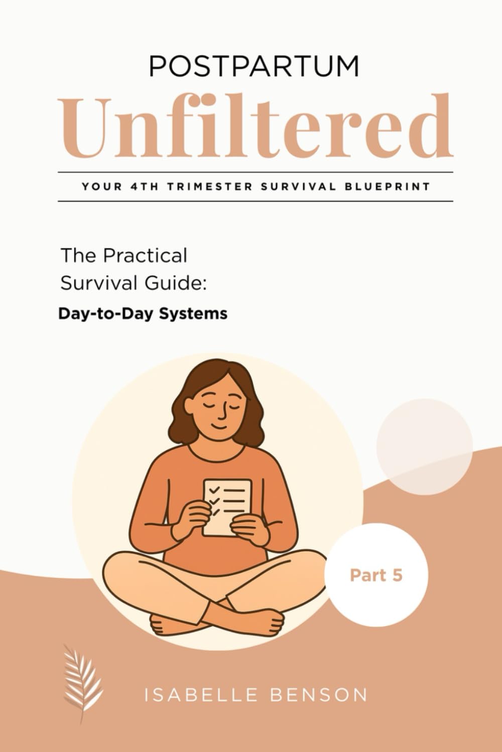 Postpartum Unfiltered: Your 4th Trimester Survival Blueprint: The Practical Survival Guide (Day-to-Day Systems)