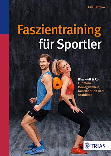 Faszientraining für Sportler: Blackroll & Co: Für mehr Beweglichkeit, Koordination und Stabilität