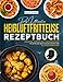 Das ultimative Heißluftfritteuse Rezeptbuch: Lebendige, gesunde und küchenerprobte Rezepte, die jede Woche zur besten aller Zeiten machen