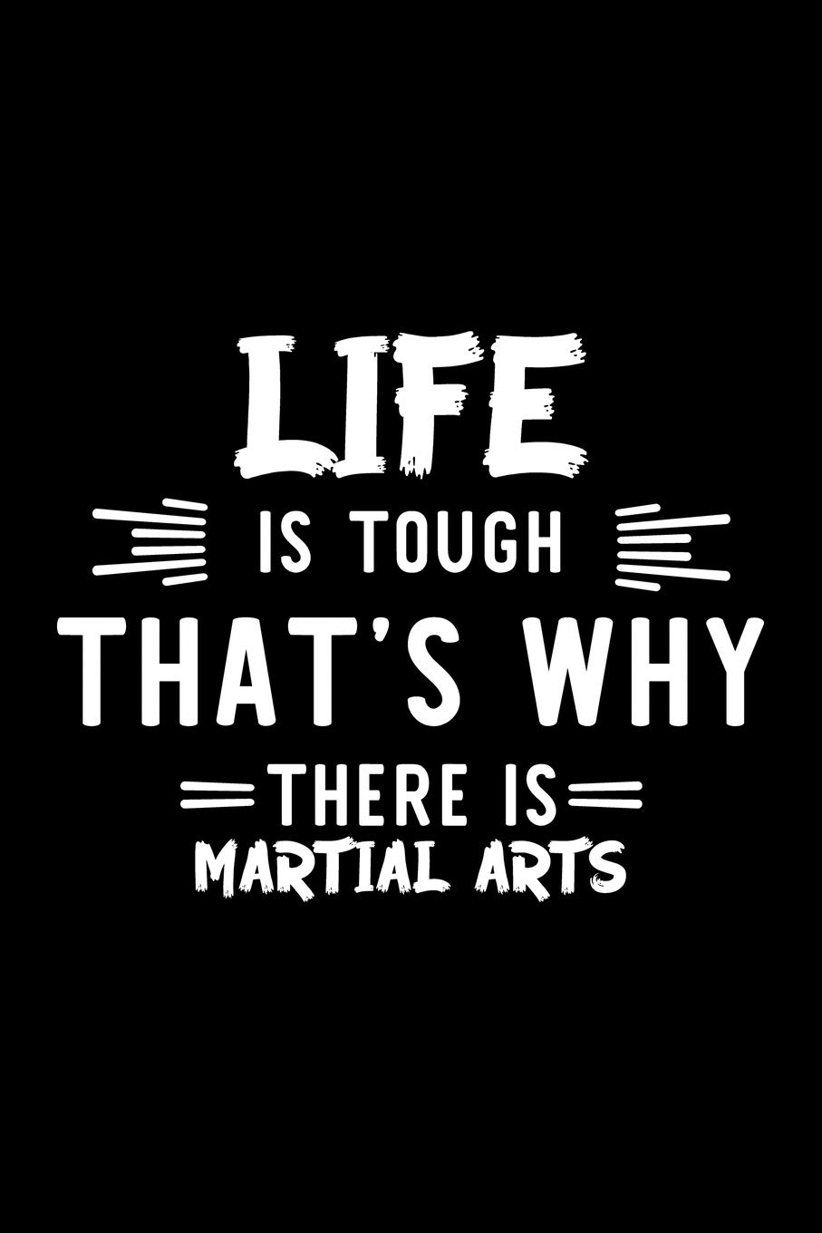 Life Is Tough That's Why There Is Martial Arts: Martial Arts Lover Journal | Great Christmas & Birthday Gift Idea for Martial Arts Fan | Martial Arts ... Martial Arts Fan Diary | 100 pages 6x9 inches