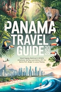 Panama Reiseführer 2026: Inselhüpfen, Regenwald- und Tierabenteuer, Surfen, Lokale Kultur, Abseits der Touristenpfade, Reiseplanung für jedes Budget – von günstig bis luxuriös