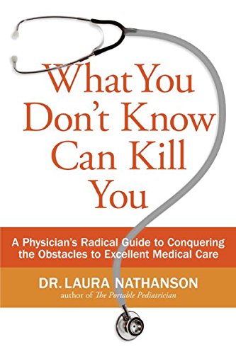 What You Don't Know Can Kill You: A Physician's Radical Guide to Conquering the Obstacles to Excellent Medical Care