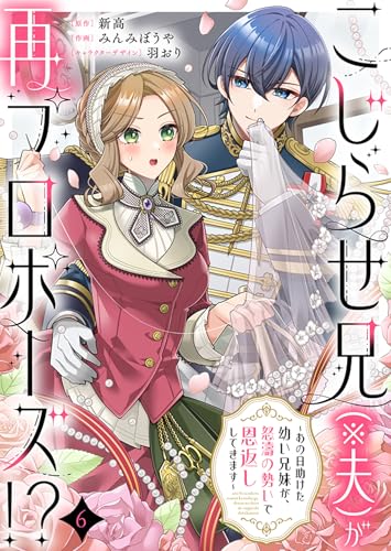 こじらせ兄（※夫）が再プロポーズ!? ～あの日助けた幼い兄妹が、怒濤の勢いで恩返ししてきます～　：6 (ユトピcomic)