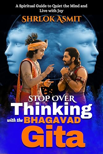 Stop Overthinking with the Bhagavad Gita: A Spiritual Guide to Quiet the Mind and Live with Joy (Bhagavad Gita books Book 1)