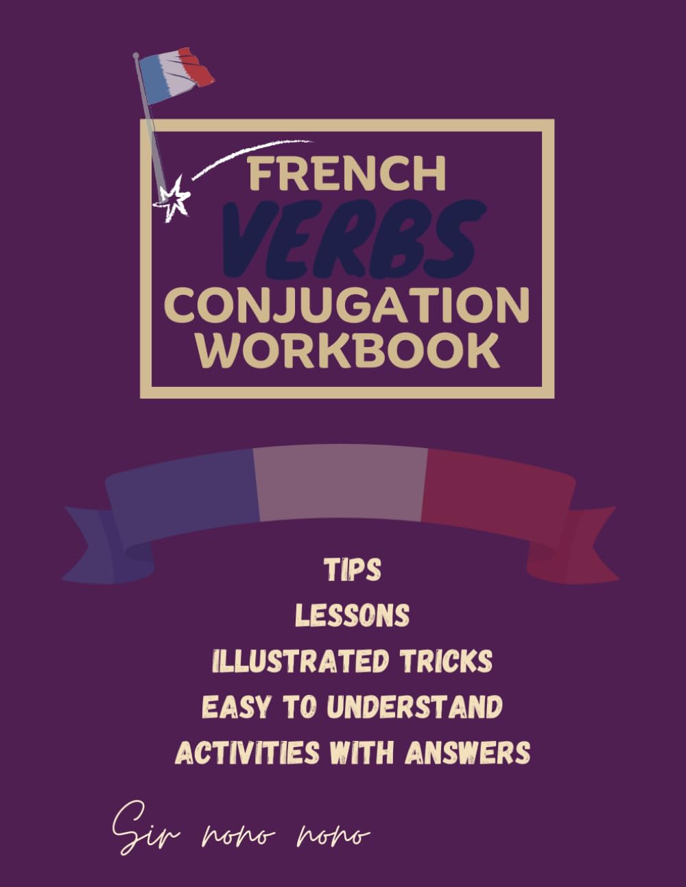 French Verbs Conjugation Workbook: Master french conjugation and learn verbs the easy way with the right book(tips, Lessons, illustrated tricks, activities with answers)