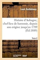 Histoire D'Aubagne, Chef-Lieu de Baronnie, Depuis Son Origine Jusqu'en 1789 T2 2013403313 Book Cover