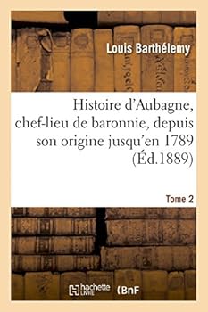 Paperback Histoire d'Aubagne, Chef-Lieu de Baronnie, Depuis Son Origine Jusqu'en 1789 T2 [French] Book